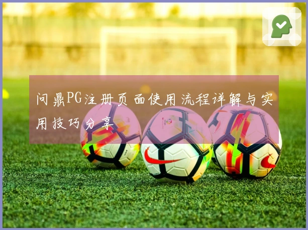 问鼎PG注册页面使用流程详解与实用技巧分享
