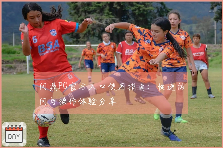 问鼎PG官方入口使用指南：快速访问与操作体验分享