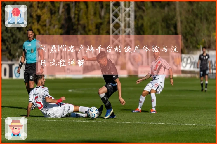 问鼎PG客户端平台的使用体验与注册流程详解