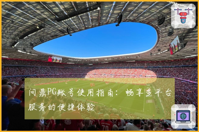 问鼎PG账号使用指南：畅享多平台服务的便捷体验