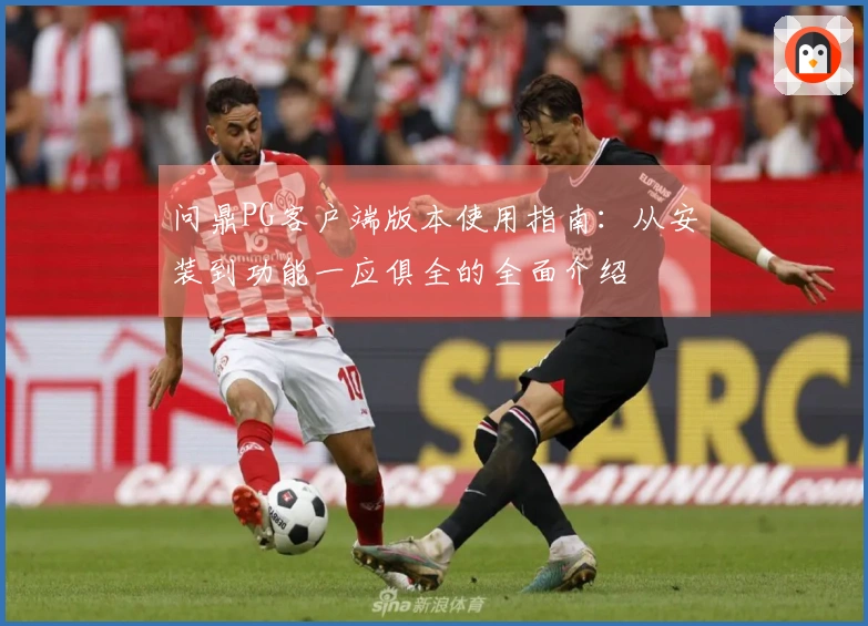 问鼎PG客户端版本使用指南：从安装到功能一应俱全的全面介绍