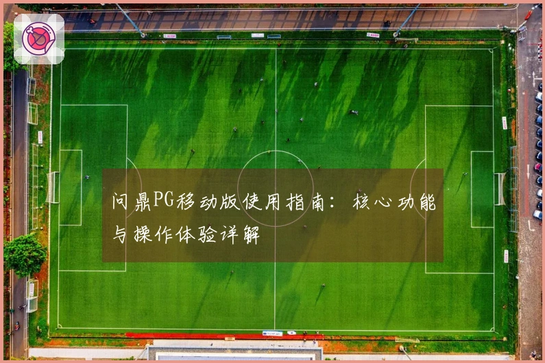 问鼎PG移动版使用指南：核心功能与操作体验详解