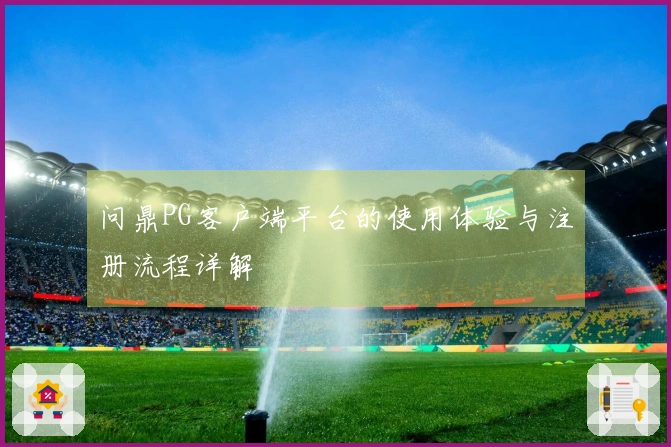 问鼎PG客户端平台的使用体验与注册流程详解