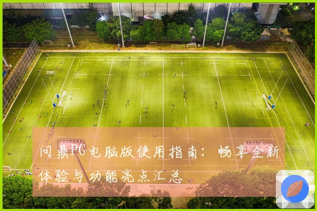 问鼎PG电脑版使用指南：畅享全新体验与功能亮点汇总