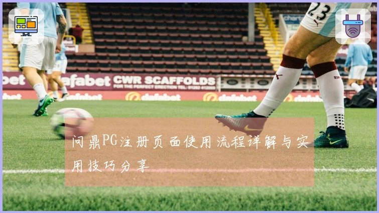 问鼎PG注册页面使用流程详解与实用技巧分享