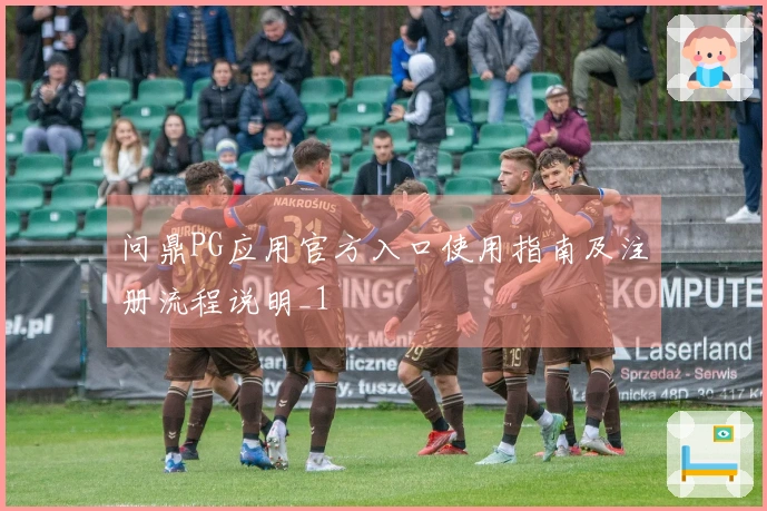 问鼎PG应用官方入口使用指南及注册流程说明_1