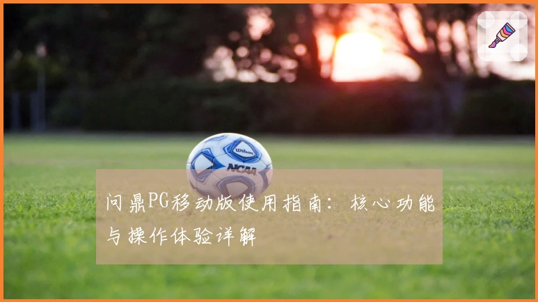 问鼎PG移动版使用指南：核心功能与操作体验详解