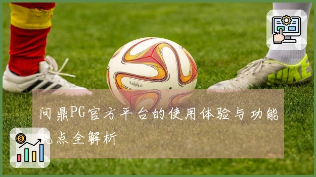 问鼎PG官方平台的使用体验与功能亮点全解析