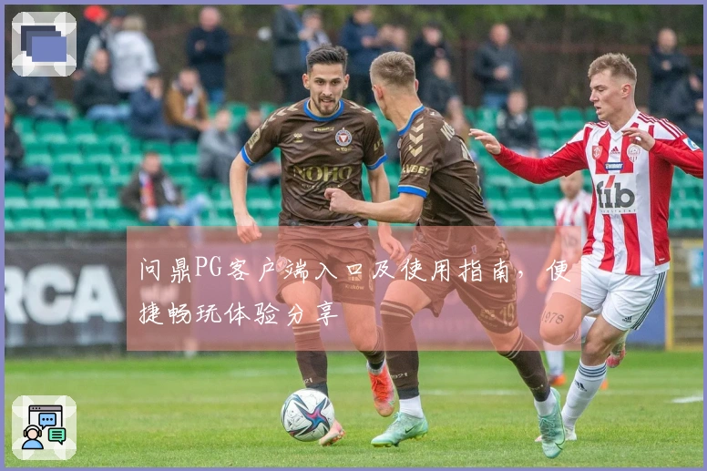 问鼎PG客户端入口及使用指南，便捷畅玩体验分享
