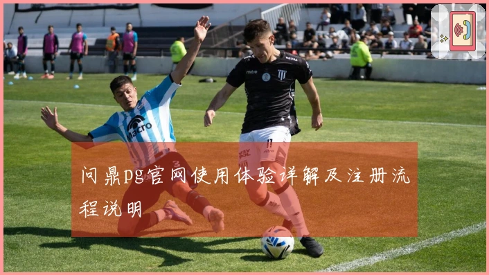 问鼎pg官网使用体验详解及注册流程说明