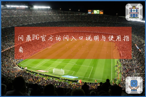 问鼎PG官方访问入口说明与使用指南
